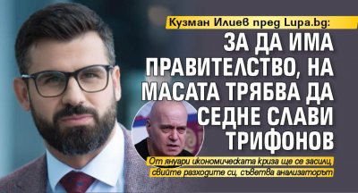 Кузман Илиев пред Lupa.bg: За да има правителство, на масата трябва да седне Слави Трифонов