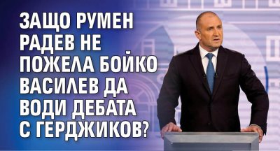 Защо Румен Радев не пожела Бойко Василев да води дебата с Герджиков?