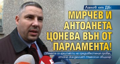 Лалов от ДБ: Мирчев и Антоанета Цонева вън от парламента!