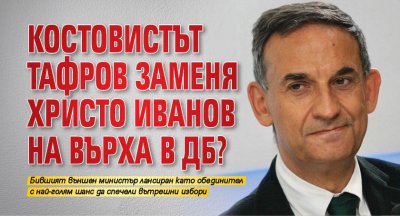 Костовистът Тафров заменя Христо Иванов на върха в ДБ?