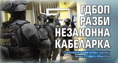 ГДБОП разби незаконна кабеларка