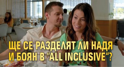 Ще се разделят ли Надя и Боян в “All Inclusive“?