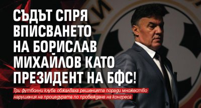 Съдът спря вписването на Борислав Михайлов като президент на БФС!