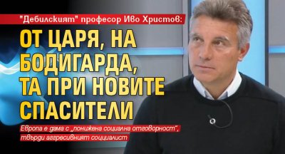 "Дебилският" професор Иво Христов: От Царя, на Бодигарда, та при Новите спасители