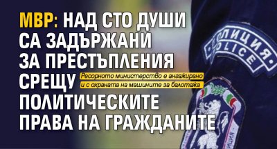 МВР: Над сто души са задържани за престъпления срещу политическите права на гражданите   