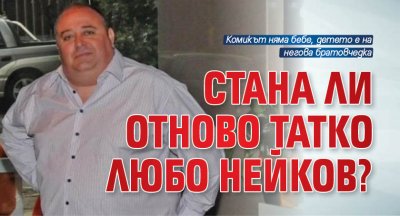 Стана ли отново татко Любо Нейков?