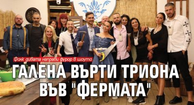 Галена върти триона във "Фермата"