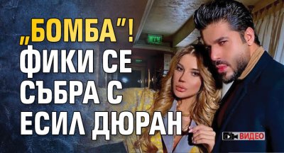 „Бомба”! Фики се събра с Есил Дюран (ВИДЕО)