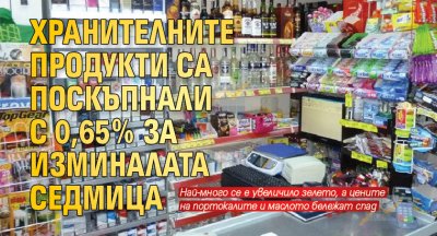 Хранителните продукти са поскъпнали с 0,65% за изминалата седмица