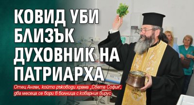 Ковид уби близък духовник на патриарха