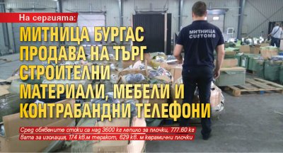 На сергията: Митница Бургас продава на търг строителни материали, мебели и контрабандни телефони