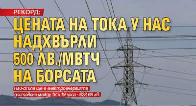 РЕКОРД: Цената на тока у нас надхвърли 500 лв./МВтч на борсата