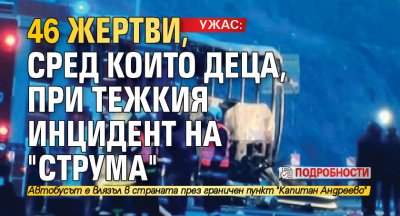 УЖАС: 46 жертви, сред които деца, при тежкия инцидент на "Струма" (подробности)