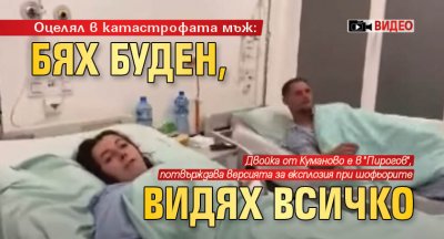 Оцелял в катастрофата мъж: Бях буден, видях всичко (ВИДЕО)