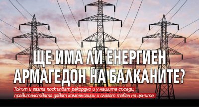 Ще има ли енергиен Армагедон на Балканите?