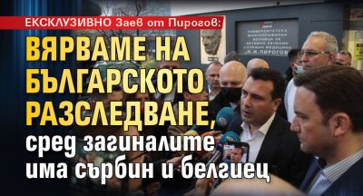 ЕКСКЛУЗИВНО Заев от "Пирогов": Вярваме на българското разследване, сред загиналите има сърбин и белгиец