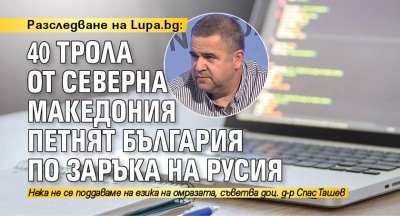 Разследване на Lupa.bg: 40 трола от Северна Македония петнят България по заръка на Русия
