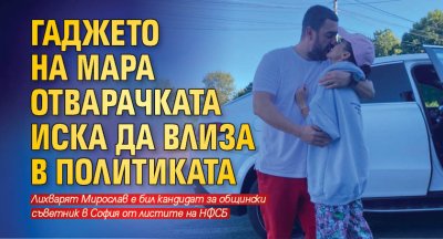 Гаджето на Мара Отварачката иска да влиза в политиката