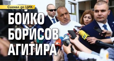 Сигнал до ЦИК: Бойко Борисов агитира