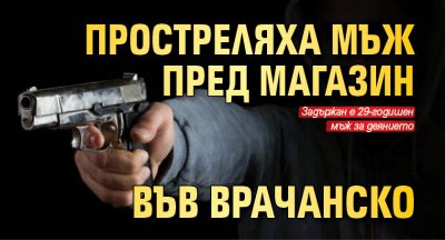 Простреляха мъж пред магазин във Врачанско