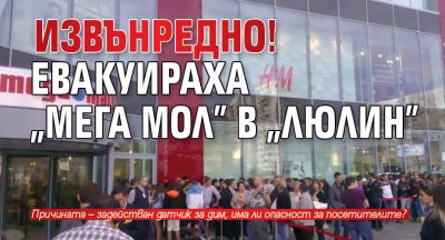 ИЗВЪНРЕДНО! Евакуираха „Мега Мол” в „Люлин”