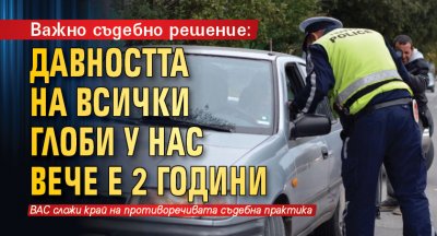 Важно съдебно решение: Давността на всички глоби у нас вече е 2 години