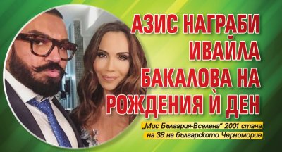 Азис награби Ивайла Бакалова на рождения ѝ ден