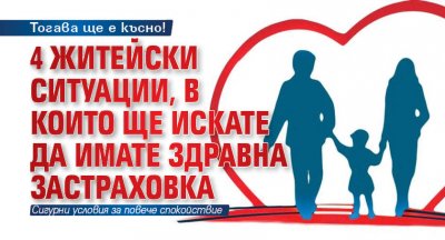 Тогава ще е късно! 4 житейски ситуации, в които ще искате да имате здравна застраховка