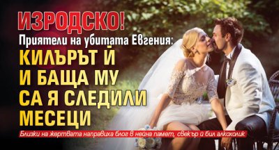 ИЗРОДСКО! Приятели на убитата Евгения: Килърът й и баща му са я следили месеци