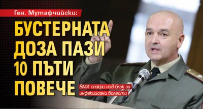 Ген. Мутафчийски: Бустерната доза пази 10 пъти повече