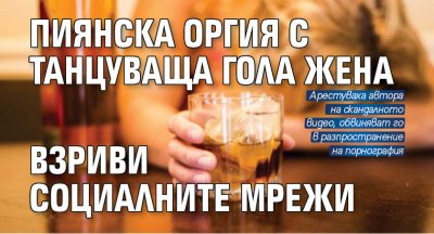 Пиянска оргия с танцуваща гола жена взриви социалните мрежи