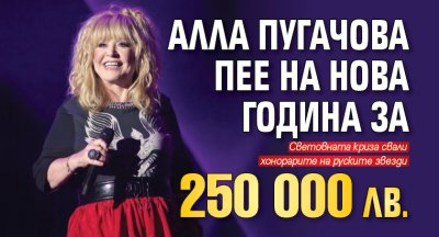 Алла Пугачова пее на Нова година за 250 000 лв.