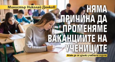 Министър Николай Денков: Няма причина да променяме ваканциите на учениците