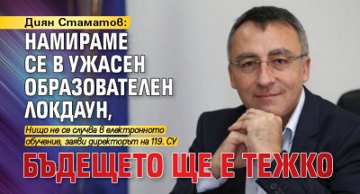 Диян Стаматов: Намираме се в ужасен образователен локдаун, бъдещето ще е тежко
