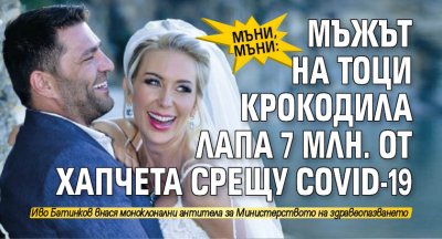 МЪНИ, МЪНИ: Мъжът на Тоци Крокодила лапа 7 млн. от хапчета срещу COVID-19
