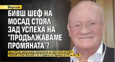 Версия: Бивш шеф на МОСАД стоял зад успеха на "Продължаваме промяната"?