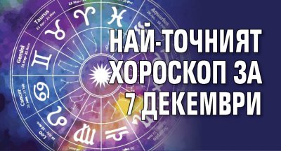 Най-точният хороскоп за 7 декември