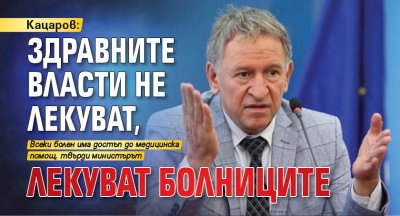 Кацаров: Здравните власти не лекуват, лекуват болниците