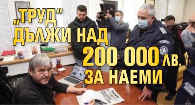 „Труд“ дължи над 200 000 лв. за наеми