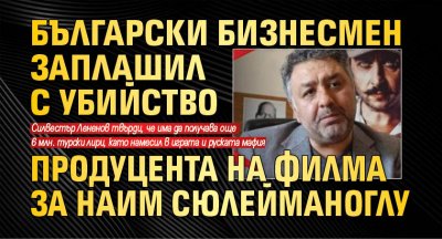 Български бизнесмен заплашил с убийство продуцента на филма за Наим Сюлейманоглу