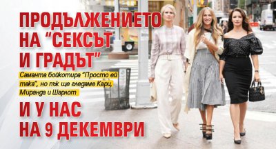 Продължението на “Сексът и градът” и у нас на 9 декември