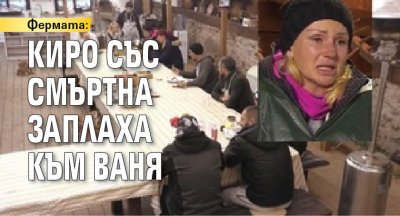 Фермата: Киро със смъртна заплаха към Ваня