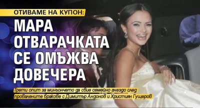 ОТИВАМЕ НА КУПОН! Мара Отварачката се омъжва довечера