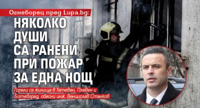 Огнеборец пред Lupa.bg: Няколко души са ранени при пожар за една нощ