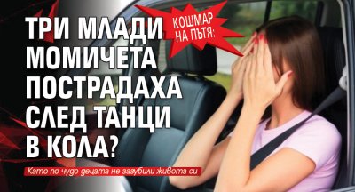 Кошмар на пътя: Три млади момичета пострадаха след танци в кола?