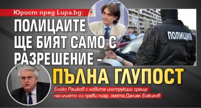 Юрист пред Lupa.bg: Полицаите ще бият само с разрешение – пълна глупост