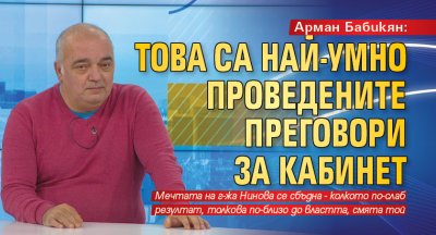 Арман Бабикян: Това са най-умно проведените преговори за кабинет