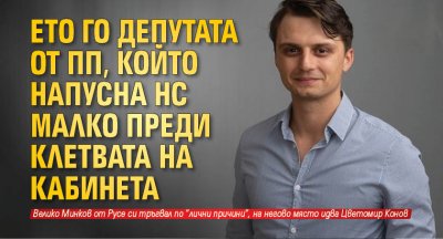 Ето го депутата от ПП, който напусна НС малко преди клетвата на кабинета 