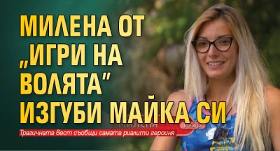 Милена от "Игри на волята" изгуби майка си 