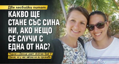 Две лесбийки питат: Какво ще стане със сина ни, ако нещо се случи с една от нас?